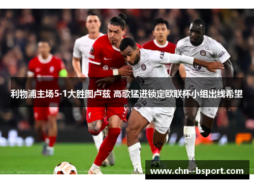 利物浦主场5-1大胜图卢兹 高歌猛进锁定欧联杯小组出线希望