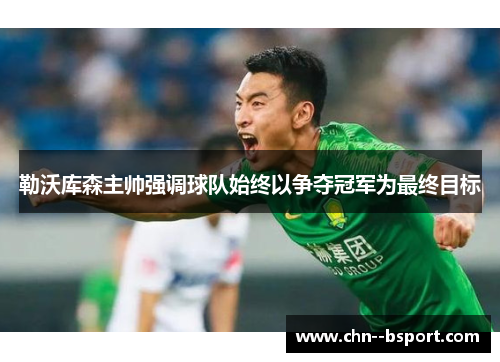 勒沃库森主帅强调球队始终以争夺冠军为最终目标