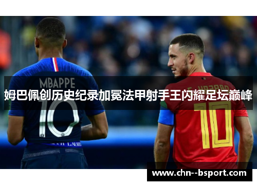 姆巴佩创历史纪录加冕法甲射手王闪耀足坛巅峰