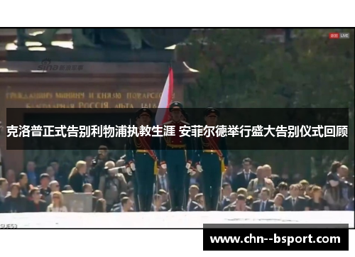 克洛普正式告别利物浦执教生涯 安菲尔德举行盛大告别仪式回顾