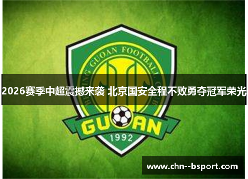 2026赛季中超震撼来袭 北京国安全程不败勇夺冠军荣光 2026赛季中超震撼来袭 北京国安全程不败勇夺冠军荣光
