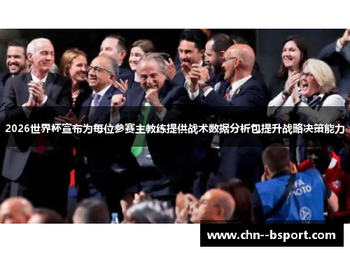 2026世界杯宣布为每位参赛主教练提供战术数据分析包提升战略决策能力 2026世界杯宣布为每位参赛主教练提供战术数据分析包提升战略决策能力