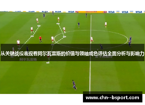 从关键战役表现看阿尔瓦雷斯的价值与领袖成色评估全面分析与影响力 从关键战役表现看阿尔瓦雷斯的价值与领袖成色评估全面分析与影响力