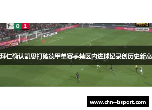 拜仁确认凯恩打破德甲单赛季禁区内进球纪录创历史新高