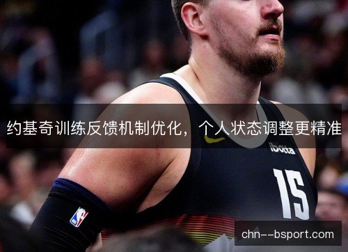 约基奇训练反馈机制优化，个人状态调整更精准