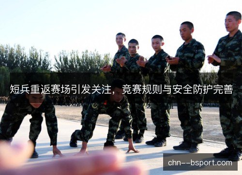 短兵重返赛场引发关注，竞赛规则与安全防护完善