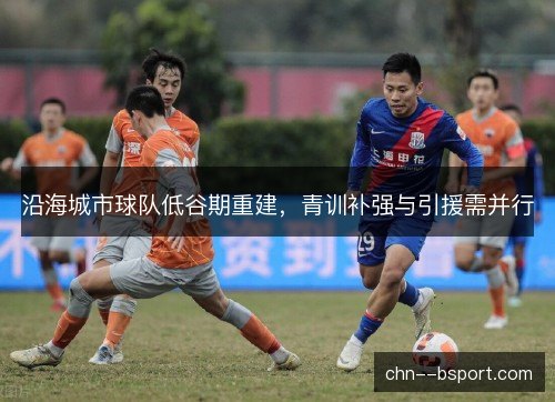 沿海城市球队低谷期重建，青训补强与引援需并行